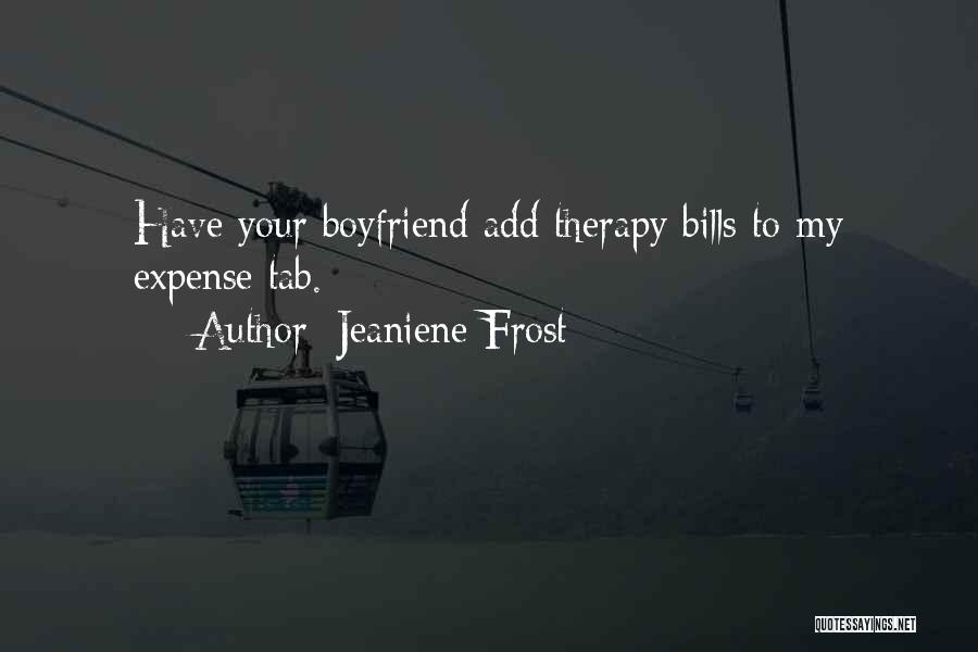 Jeaniene Frost Quotes: Have Your Boyfriend Add Therapy Bills To My Expense Tab.