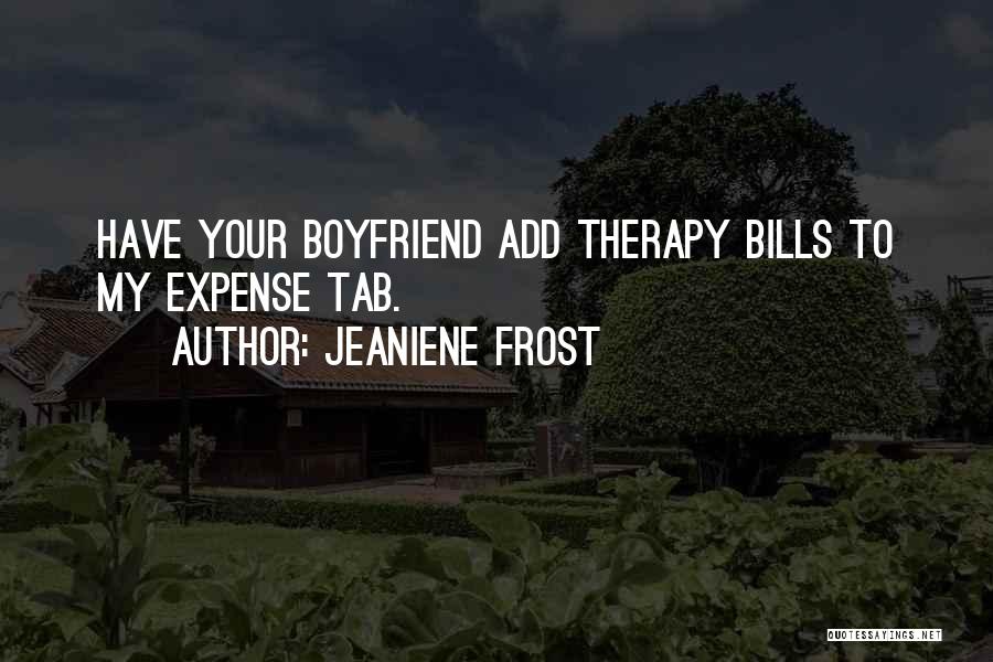 Jeaniene Frost Quotes: Have Your Boyfriend Add Therapy Bills To My Expense Tab.