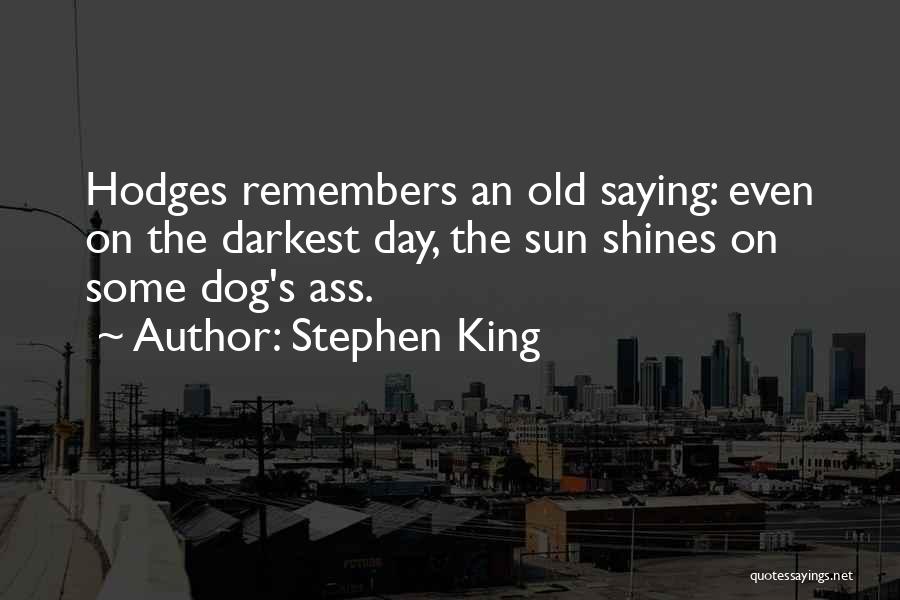 Stephen King Quotes: Hodges Remembers An Old Saying: Even On The Darkest Day, The Sun Shines On Some Dog's Ass.
