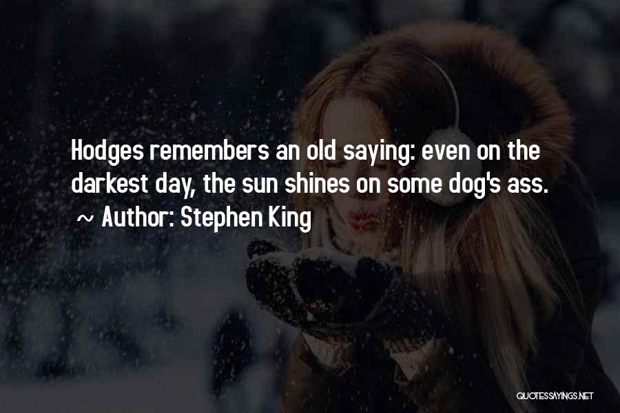 Stephen King Quotes: Hodges Remembers An Old Saying: Even On The Darkest Day, The Sun Shines On Some Dog's Ass.