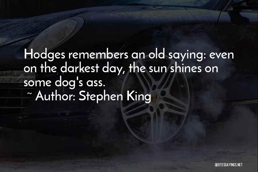 Stephen King Quotes: Hodges Remembers An Old Saying: Even On The Darkest Day, The Sun Shines On Some Dog's Ass.
