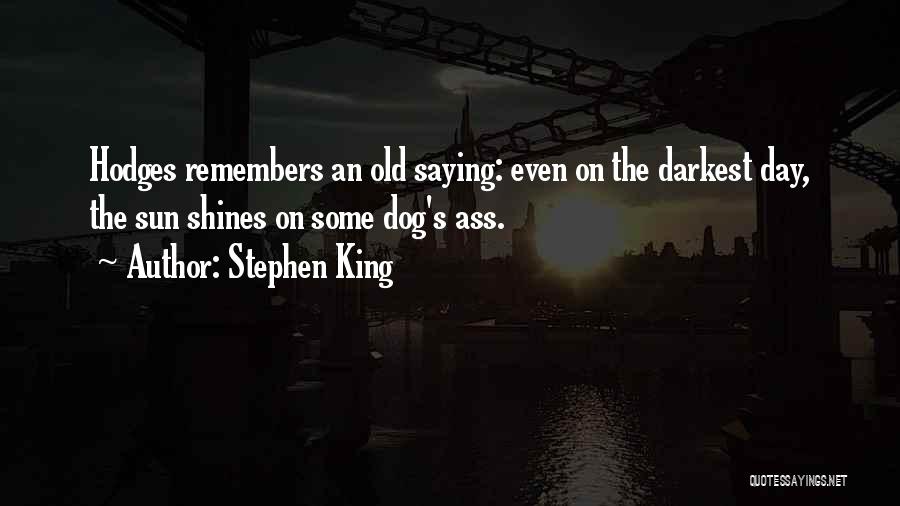 Stephen King Quotes: Hodges Remembers An Old Saying: Even On The Darkest Day, The Sun Shines On Some Dog's Ass.