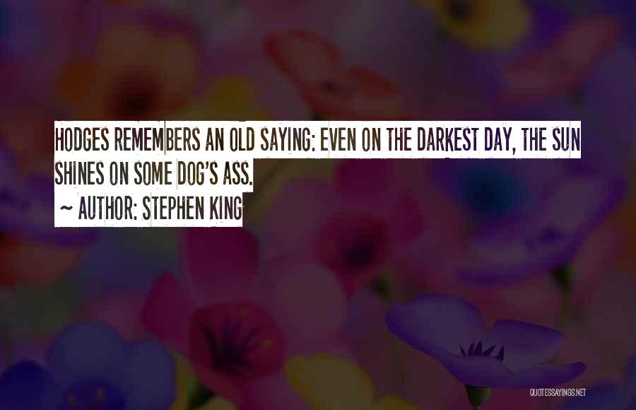 Stephen King Quotes: Hodges Remembers An Old Saying: Even On The Darkest Day, The Sun Shines On Some Dog's Ass.