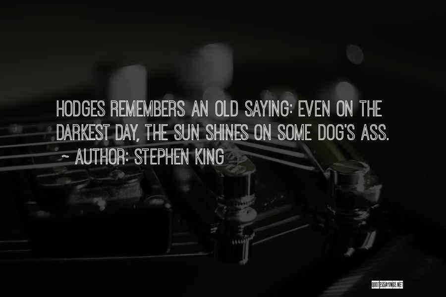 Stephen King Quotes: Hodges Remembers An Old Saying: Even On The Darkest Day, The Sun Shines On Some Dog's Ass.
