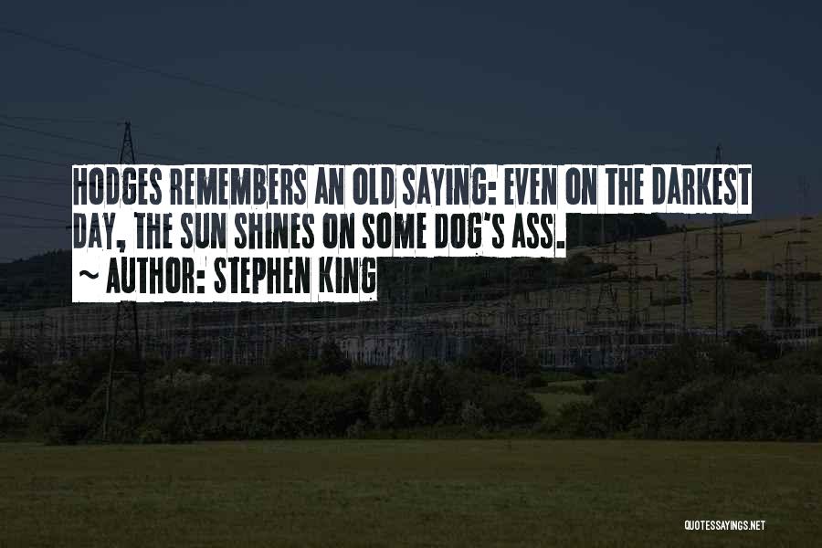 Stephen King Quotes: Hodges Remembers An Old Saying: Even On The Darkest Day, The Sun Shines On Some Dog's Ass.
