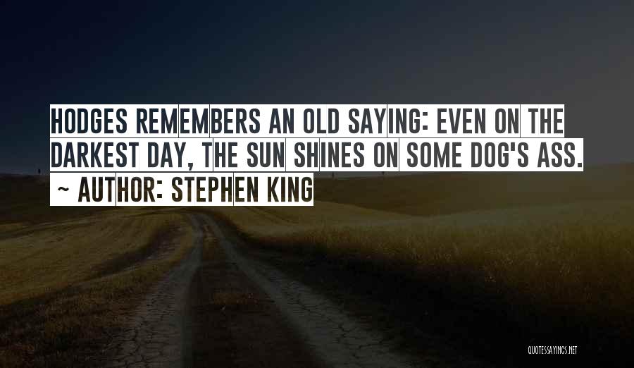 Stephen King Quotes: Hodges Remembers An Old Saying: Even On The Darkest Day, The Sun Shines On Some Dog's Ass.