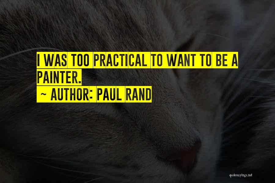 Paul Rand Quotes: I Was Too Practical To Want To Be A Painter.