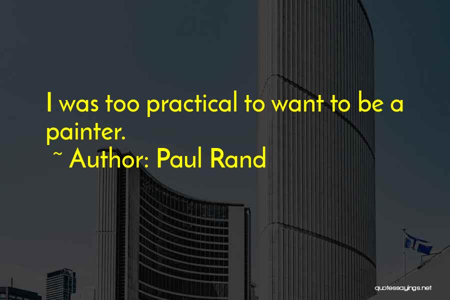 Paul Rand Quotes: I Was Too Practical To Want To Be A Painter.