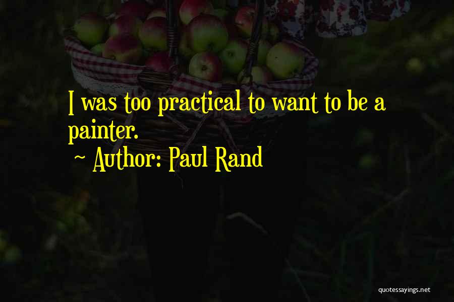 Paul Rand Quotes: I Was Too Practical To Want To Be A Painter.