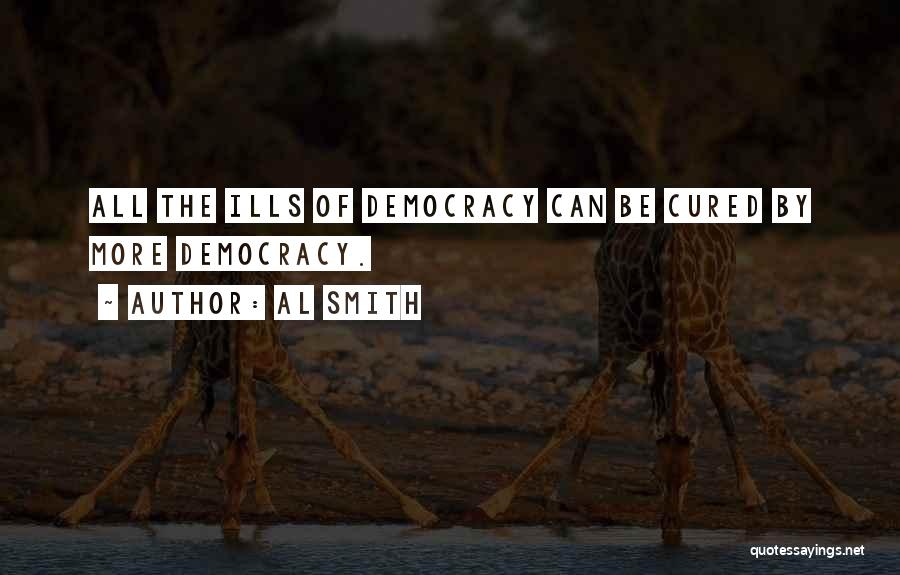 Al Smith Quotes: All The Ills Of Democracy Can Be Cured By More Democracy.