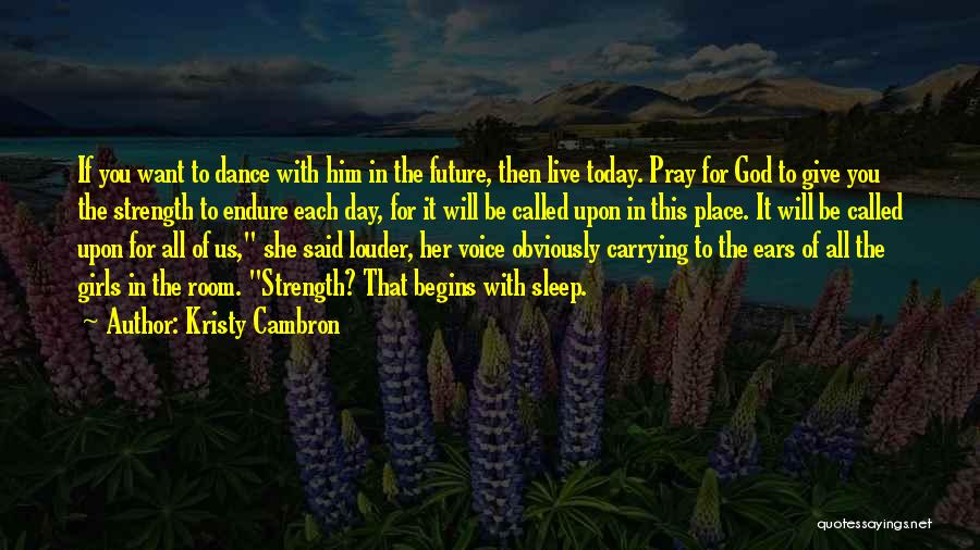 Kristy Cambron Quotes: If You Want To Dance With Him In The Future, Then Live Today. Pray For God To Give You The