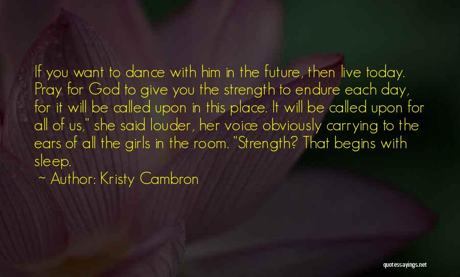 Kristy Cambron Quotes: If You Want To Dance With Him In The Future, Then Live Today. Pray For God To Give You The