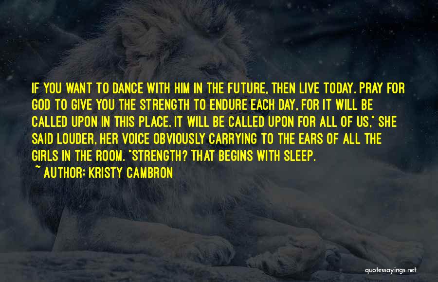 Kristy Cambron Quotes: If You Want To Dance With Him In The Future, Then Live Today. Pray For God To Give You The