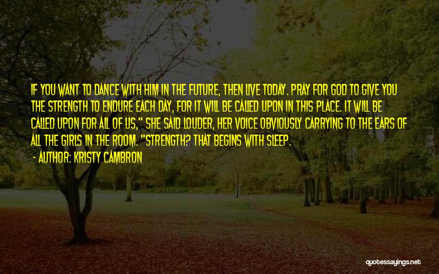 Kristy Cambron Quotes: If You Want To Dance With Him In The Future, Then Live Today. Pray For God To Give You The