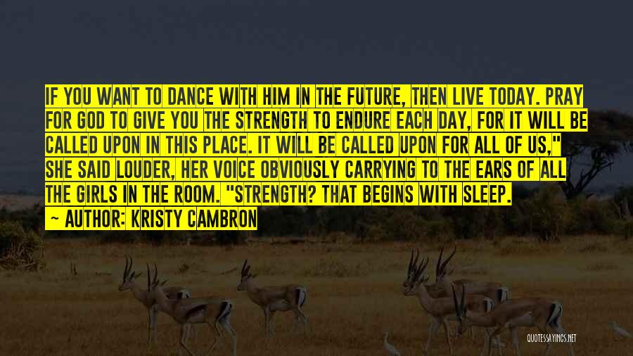 Kristy Cambron Quotes: If You Want To Dance With Him In The Future, Then Live Today. Pray For God To Give You The