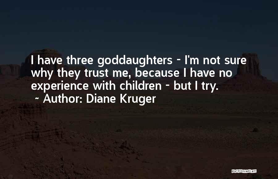 Diane Kruger Quotes: I Have Three Goddaughters - I'm Not Sure Why They Trust Me, Because I Have No Experience With Children -