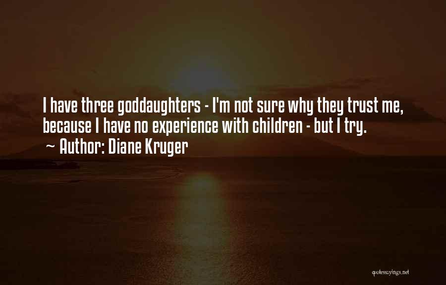 Diane Kruger Quotes: I Have Three Goddaughters - I'm Not Sure Why They Trust Me, Because I Have No Experience With Children -