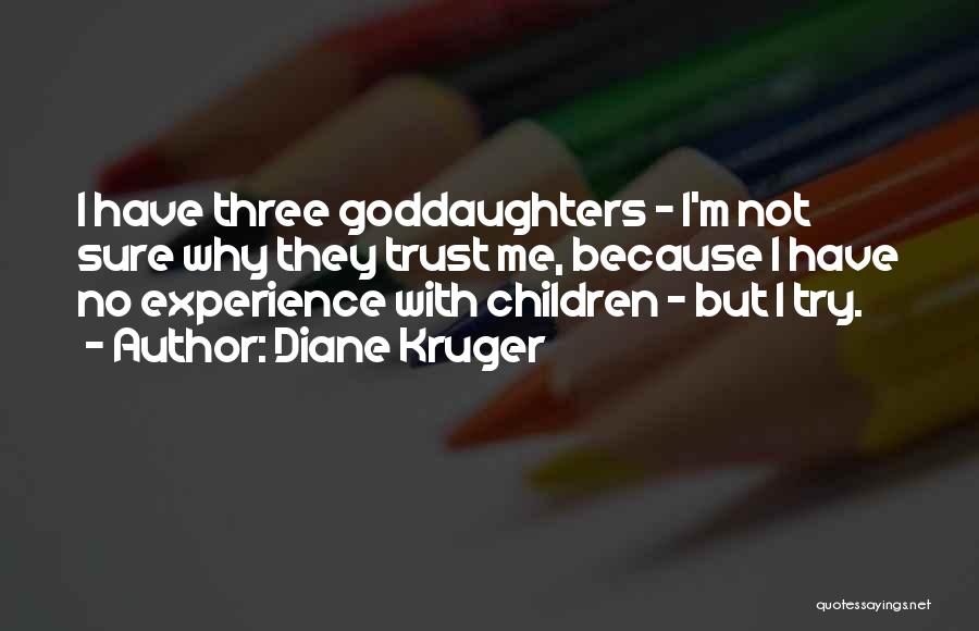 Diane Kruger Quotes: I Have Three Goddaughters - I'm Not Sure Why They Trust Me, Because I Have No Experience With Children -