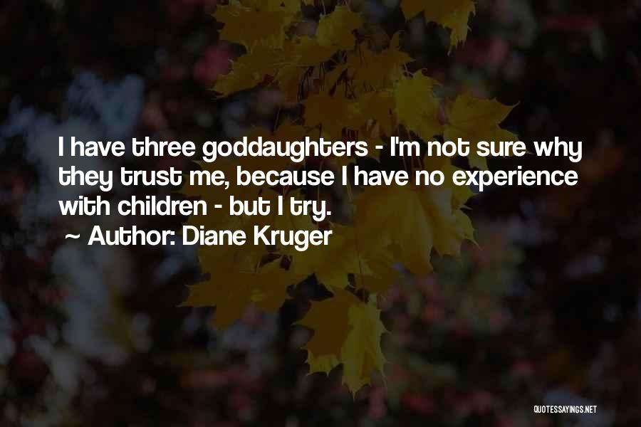 Diane Kruger Quotes: I Have Three Goddaughters - I'm Not Sure Why They Trust Me, Because I Have No Experience With Children -