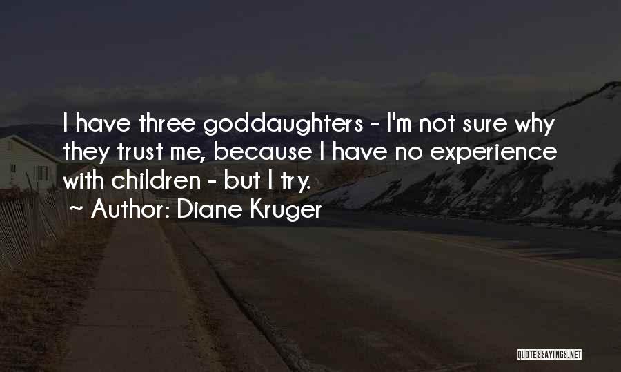 Diane Kruger Quotes: I Have Three Goddaughters - I'm Not Sure Why They Trust Me, Because I Have No Experience With Children -