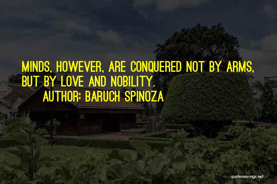 Baruch Spinoza Quotes: Minds, However, Are Conquered Not By Arms, But By Love And Nobility.