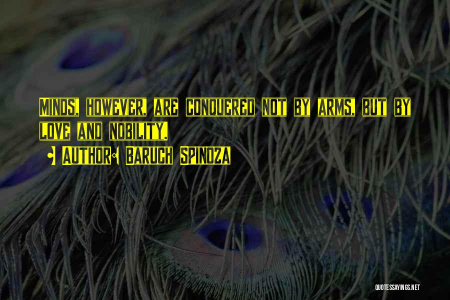 Baruch Spinoza Quotes: Minds, However, Are Conquered Not By Arms, But By Love And Nobility.