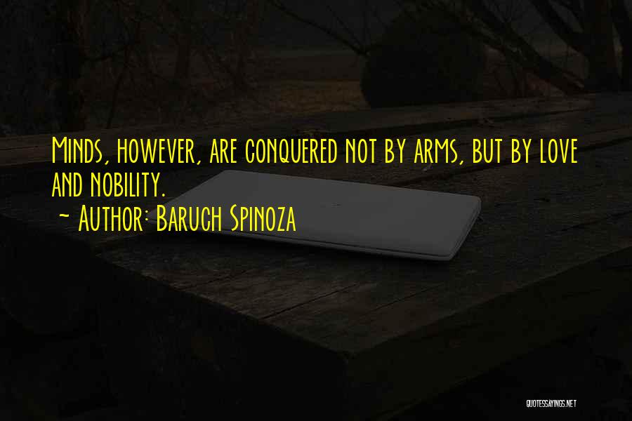 Baruch Spinoza Quotes: Minds, However, Are Conquered Not By Arms, But By Love And Nobility.