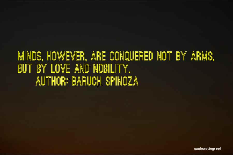 Baruch Spinoza Quotes: Minds, However, Are Conquered Not By Arms, But By Love And Nobility.