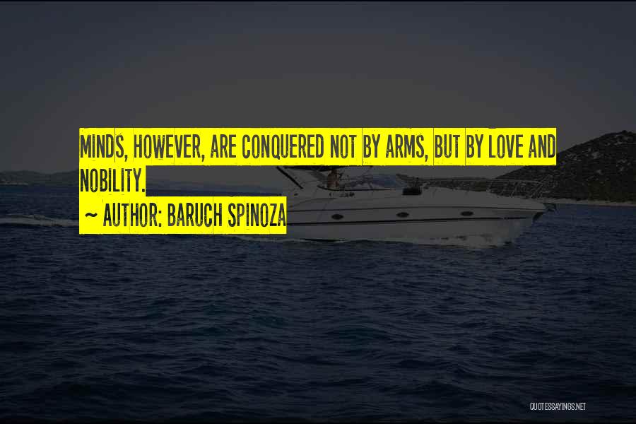 Baruch Spinoza Quotes: Minds, However, Are Conquered Not By Arms, But By Love And Nobility.