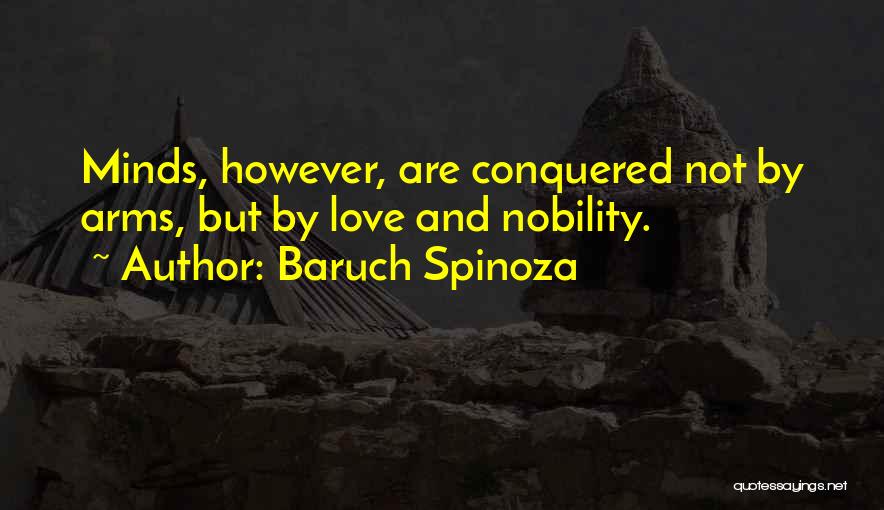 Baruch Spinoza Quotes: Minds, However, Are Conquered Not By Arms, But By Love And Nobility.