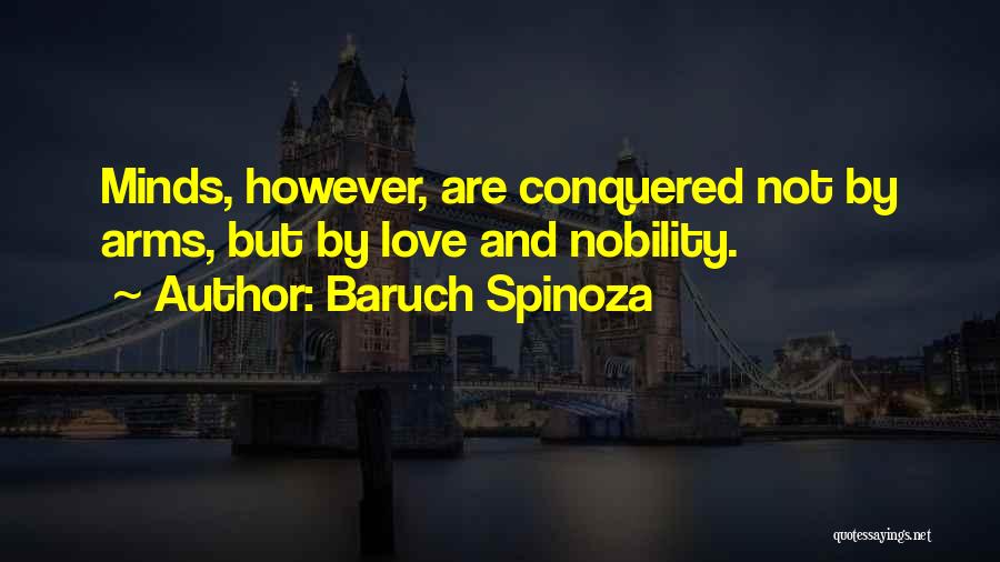 Baruch Spinoza Quotes: Minds, However, Are Conquered Not By Arms, But By Love And Nobility.
