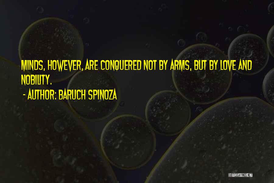 Baruch Spinoza Quotes: Minds, However, Are Conquered Not By Arms, But By Love And Nobility.