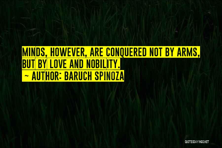 Baruch Spinoza Quotes: Minds, However, Are Conquered Not By Arms, But By Love And Nobility.