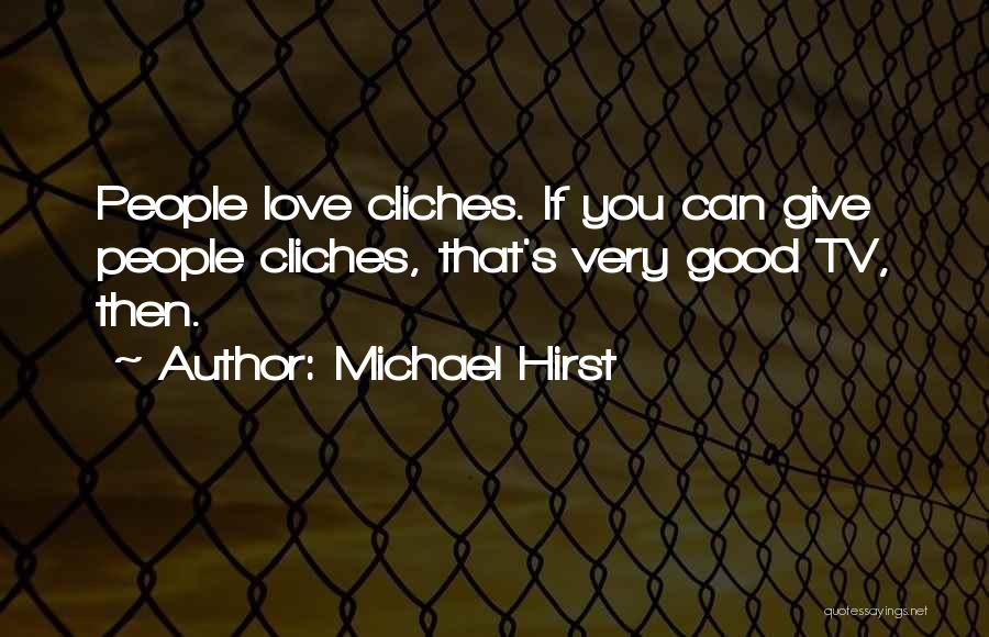 Michael Hirst Quotes: People Love Cliches. If You Can Give People Cliches, That's Very Good Tv, Then.
