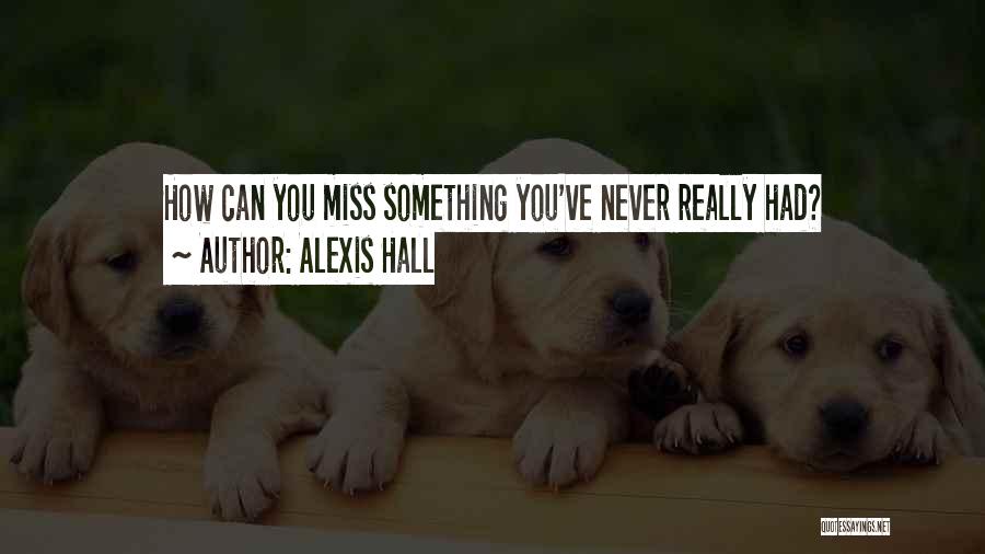 Alexis Hall Quotes: How Can You Miss Something You've Never Really Had?