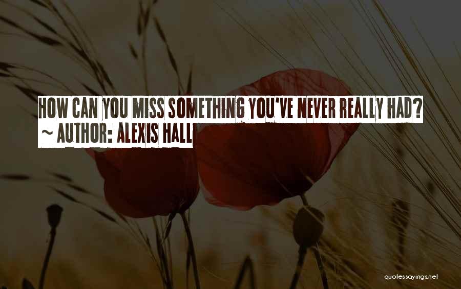 Alexis Hall Quotes: How Can You Miss Something You've Never Really Had?