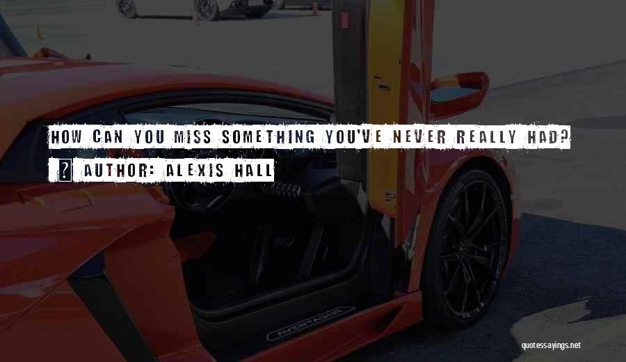 Alexis Hall Quotes: How Can You Miss Something You've Never Really Had?