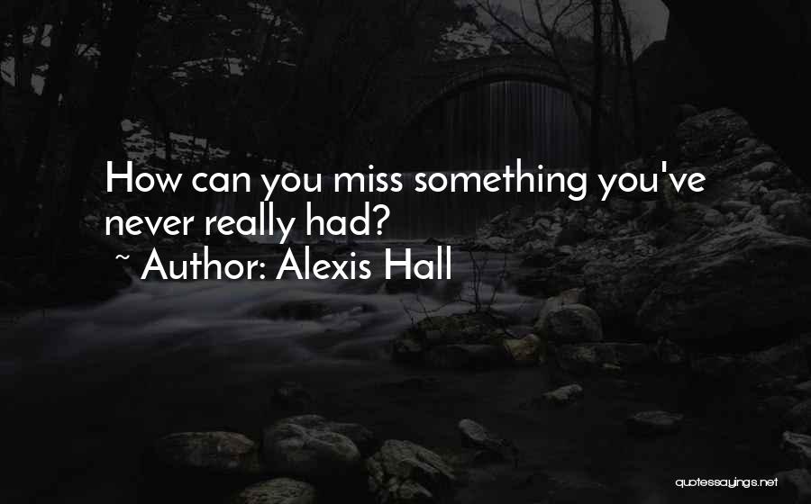 Alexis Hall Quotes: How Can You Miss Something You've Never Really Had?