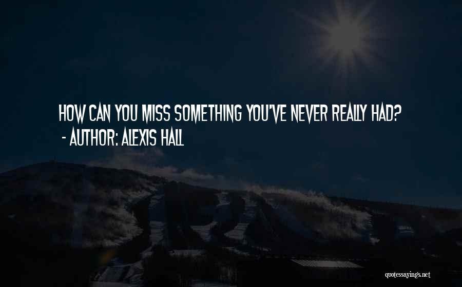 Alexis Hall Quotes: How Can You Miss Something You've Never Really Had?
