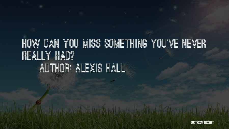 Alexis Hall Quotes: How Can You Miss Something You've Never Really Had?