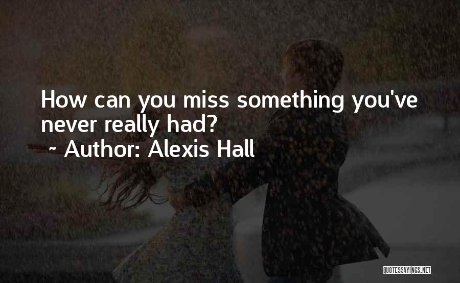 Alexis Hall Quotes: How Can You Miss Something You've Never Really Had?