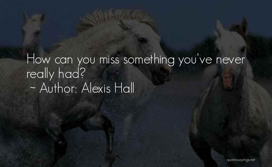 Alexis Hall Quotes: How Can You Miss Something You've Never Really Had?
