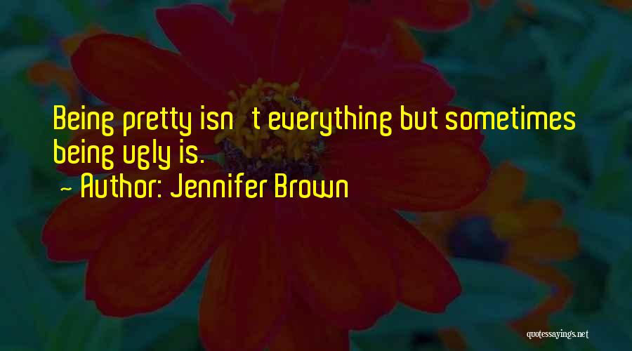 Jennifer Brown Quotes: Being Pretty Isn't Everything But Sometimes Being Ugly Is.