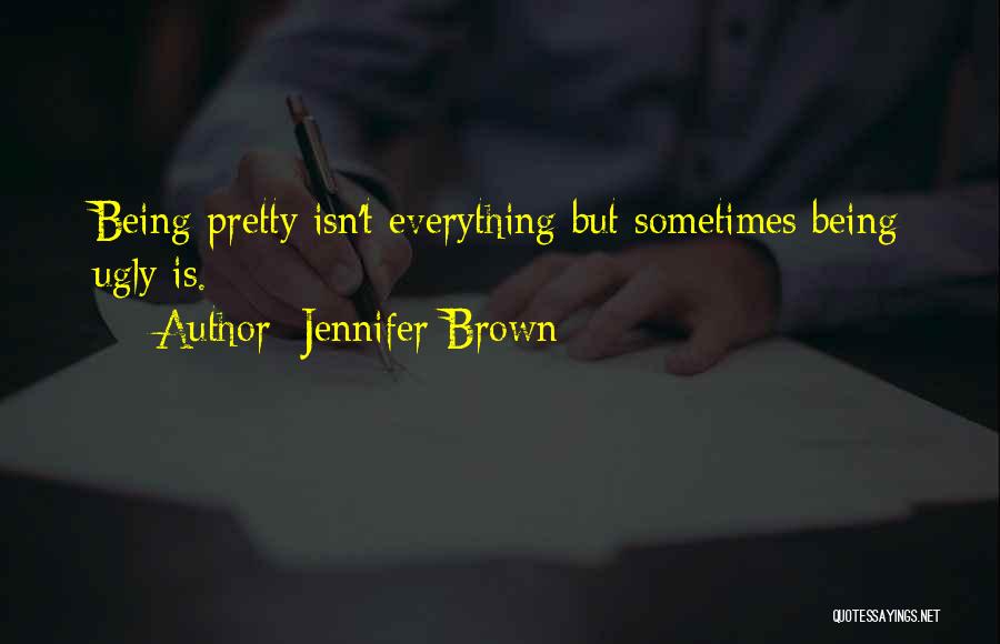 Jennifer Brown Quotes: Being Pretty Isn't Everything But Sometimes Being Ugly Is.