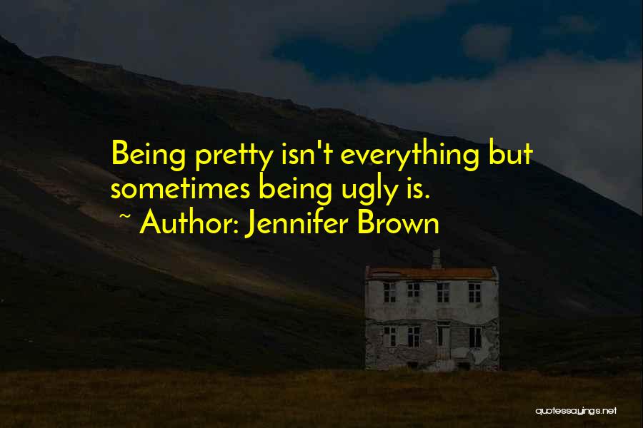 Jennifer Brown Quotes: Being Pretty Isn't Everything But Sometimes Being Ugly Is.