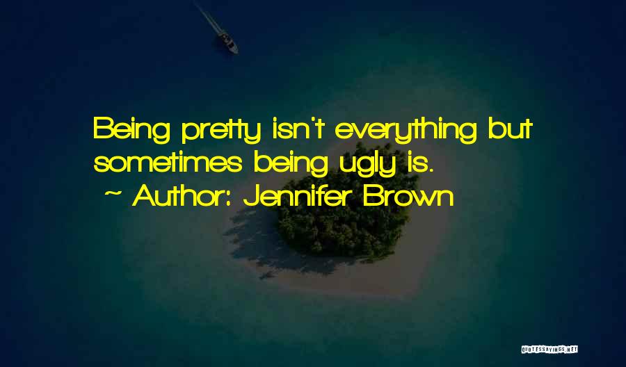 Jennifer Brown Quotes: Being Pretty Isn't Everything But Sometimes Being Ugly Is.