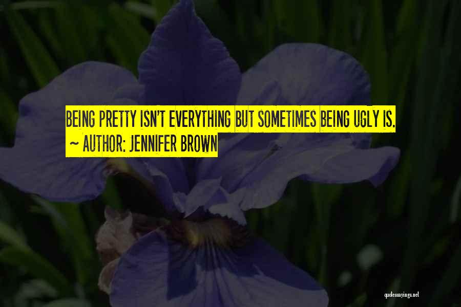 Jennifer Brown Quotes: Being Pretty Isn't Everything But Sometimes Being Ugly Is.