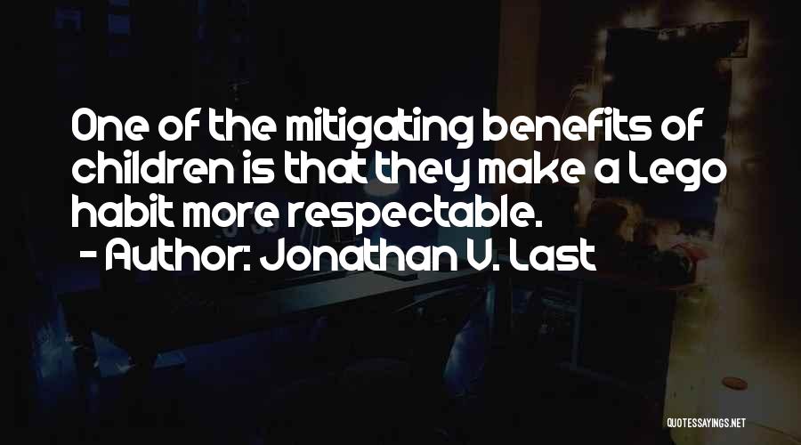 Jonathan V. Last Quotes: One Of The Mitigating Benefits Of Children Is That They Make A Lego Habit More Respectable.