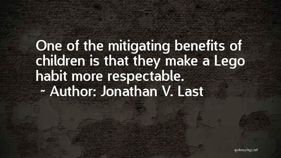 Jonathan V. Last Quotes: One Of The Mitigating Benefits Of Children Is That They Make A Lego Habit More Respectable.