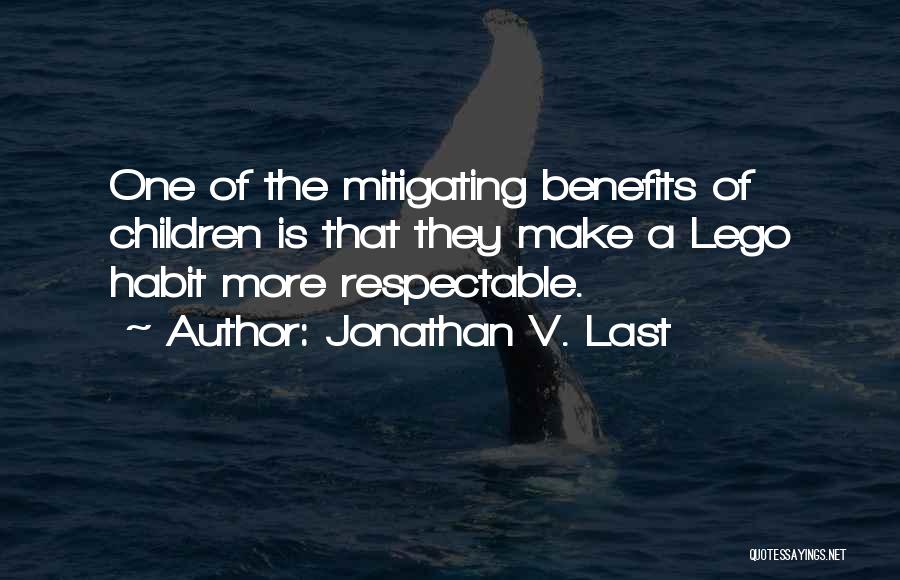 Jonathan V. Last Quotes: One Of The Mitigating Benefits Of Children Is That They Make A Lego Habit More Respectable.